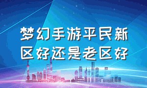 梦幻手游平民新区好还是老区好