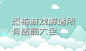 恐怖游戏解谜所有结局大全