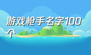 游戏枪手名字100个