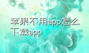 苹果不用app怎么下载app