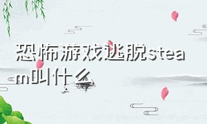 恐怖游戏逃脱steam叫什么