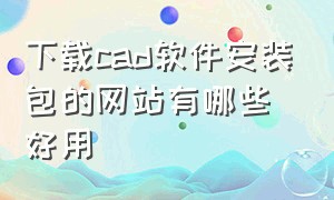 下载cad软件安装包的网站有哪些好用