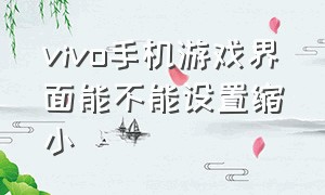 vivo手机游戏界面能不能设置缩小