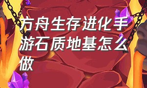 方舟生存进化手游石质地基怎么做