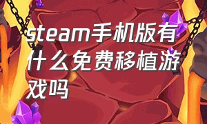 steam手机版有什么免费移植游戏吗