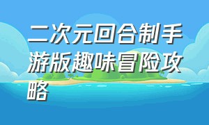 二次元回合制手游版趣味冒险攻略