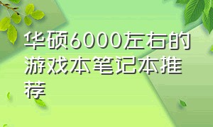 华硕6000左右的游戏本笔记本推荐