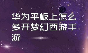 华为平板上怎么多开梦幻西游手游