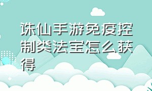 诛仙手游免疫控制类法宝怎么获得