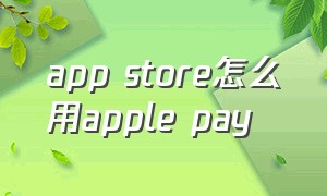 app store怎么用apple pay