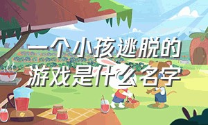 一个小孩逃脱的游戏是什么名字