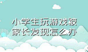 小学生玩游戏被家长发现怎么办