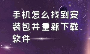 手机怎么找到安装包并重新下载软件