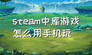 steam中库游戏怎么用手机玩