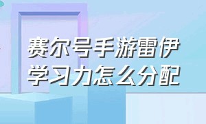 赛尔号手游雷伊学习力怎么分配