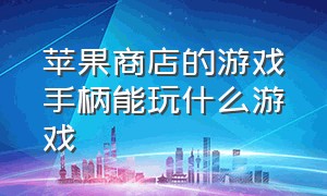 苹果商店的游戏手柄能玩什么游戏