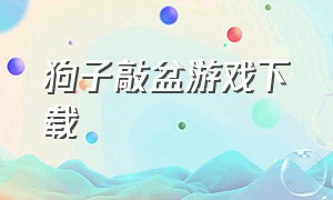 狗子敲盆游戏下载