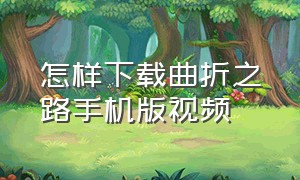 怎样下载曲折之路手机版视频