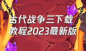 古代战争三下载教程2023最新版