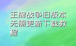 王牌战争旧版本无需更新下载教程