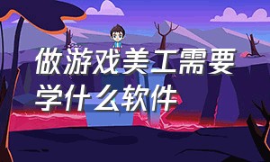 做游戏美工需要学什么软件