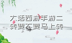 大话西游手游二转要不要马上转