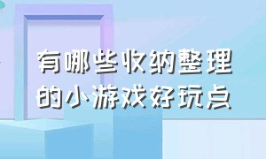 有哪些收纳整理的小游戏好玩点