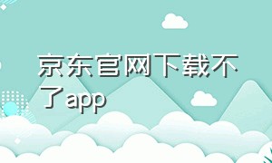 京东官网下载不了app