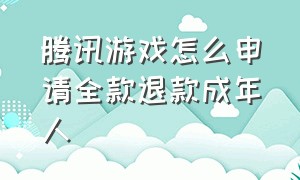 腾讯游戏怎么申请全款退款成年人