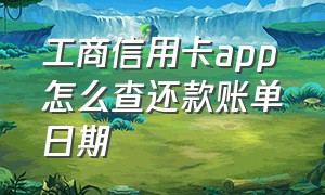 工商信用卡app怎么查还款账单日期