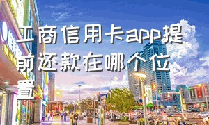 工商信用卡app提前还款在哪个位置