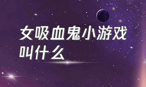 女吸血鬼小游戏叫什么