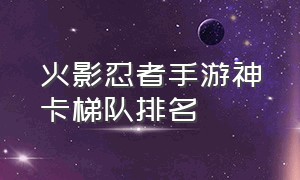 火影忍者手游神卡梯队排名