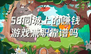 58同城上的赚钱游戏兼职靠谱吗