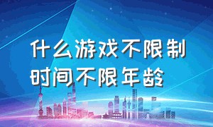 什么游戏不限制时间不限年龄