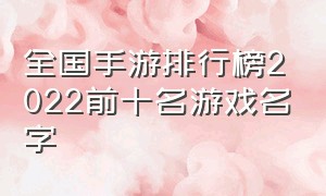 全国手游排行榜2022前十名游戏名字