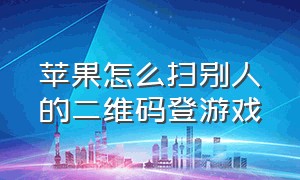 苹果怎么扫别人的二维码登游戏