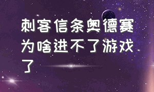 刺客信条奥德赛为啥进不了游戏了