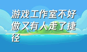 游戏工作室不好做又有人走了捷径