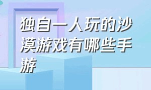 独自一人玩的沙漠游戏有哪些手游