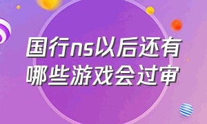 国行ns以后还有哪些游戏会过审