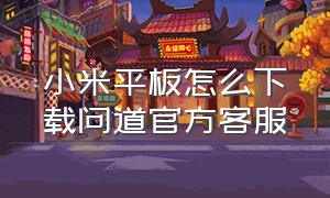 小米平板怎么下载问道官方客服