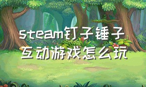 steam钉子锤子互动游戏怎么玩