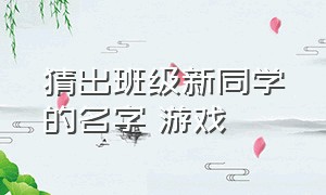 猜出班级新同学的名字 游戏