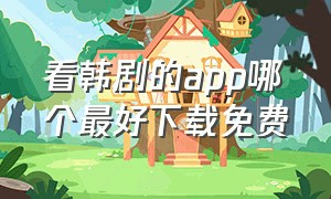 看韩剧的app哪个最好下载免费