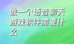 做一个语音聊天游戏软件需要什么