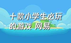 十款小学生必玩的游戏 网易