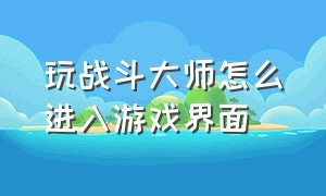 玩战斗大师怎么进入游戏界面