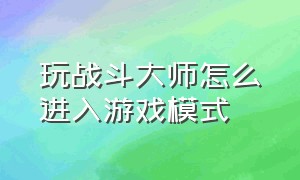 玩战斗大师怎么进入游戏模式