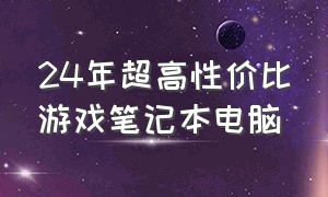 24年超高性价比游戏笔记本电脑